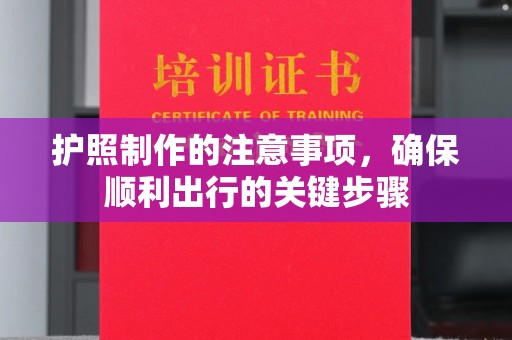 宜春护照制作的注意事项，确保顺利出行的关键步骤