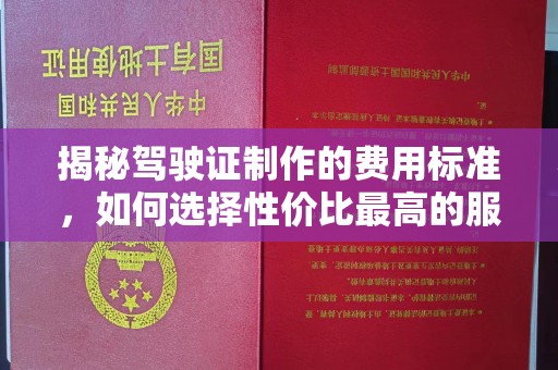 静安揭秘驾驶证制作的费用标准，如何选择性价比最高的服务？