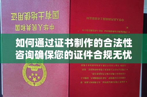 市中区如何通过证书制作的合法性咨询确保您的证件合规无忧